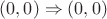 $(0, 0) \Rightarrow (0, 0)$