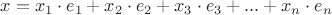$x = x_1 \cdot e_1 +x_2 \cdot e_2 + x_3 \cdot e_3 + ... + x_n \cdot e_n$