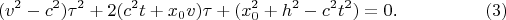 $$(v^2-c^2)\tau^2+2(c^2t+x_0v)\tau+(x_0^2+h^2-c^2t^2)=0\text{.}\eqno{(3)}$$