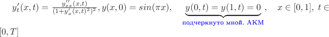 $y'_{t}(x,t)=\frac{y''_{xx}(x,t)}{(1+y'_{x}(x,t)^2)^2},y(x,0)=sin({\pi}x),\quad \underbrace{y(0,t)=y(1,t)=0}_{\text{\color{blue}подчеркнуто мной. AKM}},\quad  x\in[0,1],\;  t\in[0,T]$
