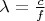 $\lambda=\frac{c}{f}$