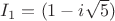 $I_1=(1-i\sqrt{5})$