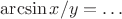 $$\arcsin x/y = \ldots$$