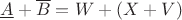$\underline A + \overline B = W + (X+V)$