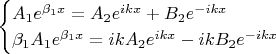 \begin{equation*}
 \begin{cases}
    A_1 e^{\beta_1x} =  A_2 e^{ikx} + B_2 e^{-ikx}
   \\
   \beta_1 A_1 e^{\beta_1x} = ikA_2 e^{ikx} - ikB_2 e^{-ikx}
    \end{cases}
\end{equation*}