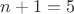 $n+1=5$ $n+1=5$