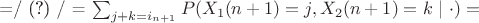 $\centerline{=/ (?) / = \sum_{j+k=i_{n+1}}P(X_1(n+1)=j,X_2(n+1)=k \ | \ \cdot)=}$