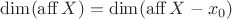 $ \operatorname{dim}(\operatorname{aff} X) = \operatorname{dim}(\operatorname{aff} X - x_0)$