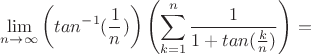$\displaystyle\lim_{n \to \infty}\left(tan^{-1}(\frac{1}{n})\right)\left(\sum_{k=1}^{n}\frac{1}{1+tan(\frac{k}{n})}\right)=$