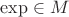 $\exp \in M$