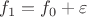 $f_1= f_0 + \varepsilon$