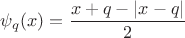 $\psi_q(x)=\dfrac{x+q-|x-q|}{2}$