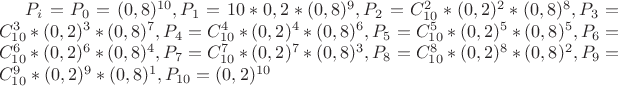 $P_{i}=P_0=(0,8)^{10},P_1=10*0,2*(0,8)^9,P_2=C_{10}^{2}*(0,2)^{2}*(0,8)^{8},P_3=C_{10}^{3}*(0,2)^{3}*(0,8)^{7},P_4=C_{10}^{4}*(0,2)^{4}*(0,8)^{6},P_5=C_{10}^{5}*(0,2)^{5}*(0,8)^{5},P_6=C_{10}^{6}*(0,2)^{6}*(0,8)^{4},P_7=C_{10}^{7}*(0,2)^{7}*(0,8)^{3},P_8=C_{10}^{8}*(0,2)^{8}*(0,8)^{2},P_9=C_{10}^{9}*(0,2)^{9}*(0,8)^{1},P_{10}=(0,2)^{10}$