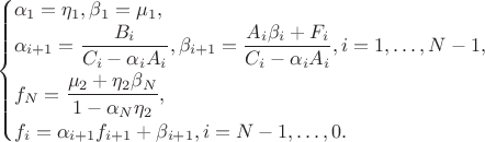 $$
\begin{cases}
  \alpha_1 = \eta_1, \beta_1 = \mu_1,\\
  \alpha_{i+1} = \dfrac{B_i}{C_i - \alpha_iA_i}, 
    \beta_{i+1} = \dfrac{A_i\beta_i + F_i}{C_i - \alpha_iA_i}, i = 1,\ldots, N-1,\\[7pt]
  f_N = \dfrac{\mu_2 + \eta_2\beta_N}{1 - \alpha_N\eta_2},\\
  f_i = \alpha_{i+1}f_{i+1} + \beta_{i+1}, i = N-1,\ldots, 0.
\end{cases}
$$