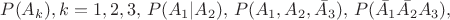 $P(A_k), k=1,2,3, \, P(A_1|A_2), \, P(A_1,A_2, \bar{A_3}), \, P(\bar{A_1}\bar{A_2}A_3),$