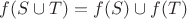 $ f(S \cup T) = f(S) \cup f(T) $