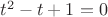 $t^2-t+1=0$