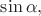 $\sin \alpha,$