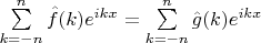 $\sum\limits_{k=-n}^n \hat{f}(k) e^{ikx} = \sum\limits_{k=-n}^n \hat{g}(k) e^{ikx}$