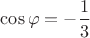 $\cos \varphi =-\dfrac{1}{3}$