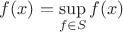 $f(x) = \sup\limits_{f \in S} f(x)$ $f(x) = \sup\limits_{f \in S} f(x)$