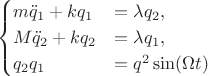 $$
\begin{cases}
m \ddot q_1 + k q_1 &= \lambda q_2, \\
M \ddot q_2 + k q_2 &= \lambda q_1, \\
q_2 q_1 &= q^2 \sin (\Omega t)
\end{cases}
$$