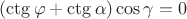 $(\ctg \varphi  + \ctg \alpha )\cos \gamma  = 0$