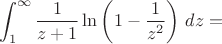 $$\int_1^\infty\frac{1}{z+1}\ln\left(1-\frac{1}{z^2}\right)\,dz=$$