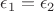 $\epsilon_1=\epsilon_2$