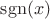 $\operatorname{sgn} (x)$