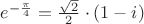 $e^{-{\pi\over4}}={\sqrt2\over2}\cdot(1-i)$