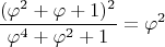 $$\frac{(\varphi^2+\varphi+1)^2}{\varphi^{4}+\varphi^{2}+1}=\varphi^2$$