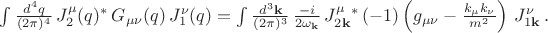 $\int \frac{d^4q}{(2\pi)^4}\,J_2^\mu (q)^*\, G_{\mu \nu}(q)\, J_1^\nu (q)=\int \frac{d^3\mathbf{k}}{(2\pi)^3}\, \frac{-i}{2\omega_{\mathbf{k}}}\, J_{2\mathbf{k}}^\mu ^*\, (-1)\left ( g_{\mu \nu} - \frac{k_\mu k_\nu}{m^2} \right ) \, J_{1\mathbf{k}}^\nu \,.$