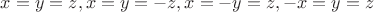 $x=y=z, x=y=-z, x=-y=z, -x=y=z$ $x=y=z, x=y=-z, x=-y=z, -x=y=z$