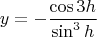 $$
\[
y =  - \frac{{\cos 3h}}{{\sin ^3 h}}
\]
$