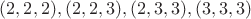 $(2,2,2),(2,2,3),(2,3,3),(3,3,3)$