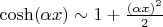 $ \cosh(\alpha x)\sim 1+\frac {(\alpha x)^2} {2}$
