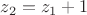 $z_2=z_1+1$