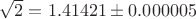 $\sqrt{2} = 1.41421 \pm 0.000005$