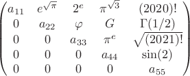 $$\begin{pmatrix}
 a_{11} & e^{\sqrt{\pi}} & 2^{e} & \pi^{\sqrt{3}} & (2020)! \\
 0 & a_{22} & \varphi & G & \Gamma(1/2)\\
0 & 0 & a_{33} & \pi^{e} & \sqrt{(2021)!}\\
0 & 0 & 0 & a_{44} & \sin(2)\\
0 & 0 & 0 & 0 & a_{55}
\end{pmatrix}$$