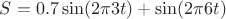 $ S = 0.7 \sin(2 \pi 3 t) + \sin(2 \pi 6 t)$