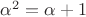 $\alpha^2 = \alpha + 1$