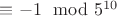 $\equiv -1 \mod 5^{10}$