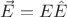 $\vec{E} = E\hat{E}$