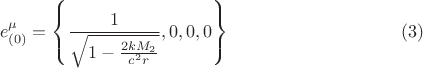 $$
e^{\mu}_{(0)} = \left\{ \frac{1}{\sqrt{1 - \frac{2 k M_2}{c^2 r}}}, 0, 0, 0 \right\} \eqno(3)
$$