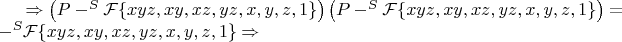 $\Rightarrow\left(P-^S\mathcal{F}\{xyz,xy,xz,yz,x,y,z,1\} \right)\left(P-^S\mathcal{F}\{xyz,xy,xz,yz,x,y,z,1\} \right)=-^S\mathcal{F}\{xyz,xy,xz,yz,x,y,z,1\}\Rightarrow$