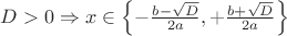 $D > 0 \Rightarrow x \in \left\lbrace - \frac{b - \sqrt{D}}{2a}, + \frac{b + \sqrt{D}}{2a}\right\rbrace$