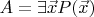 $A = \exists \vec{x} P(\vec{x})$
