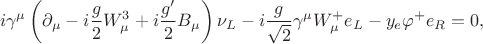 $$
i \gamma^\mu \left( \partial_\mu - i \frac{g}{2} W_\mu^3 + i \frac{g'}{2} B_\mu \right) \nu_L - i \frac{g}{\sqrt{2}} \gamma^\mu W_\mu^+ e_L - y_e \varphi^+ e_R = 0,
$$