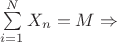 $\sum\limits_{i=1}^{N}X_n = M \Rightarrow $